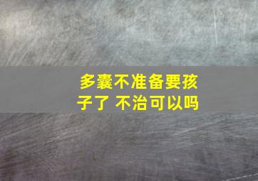 多囊不准备要孩子了 不治可以吗